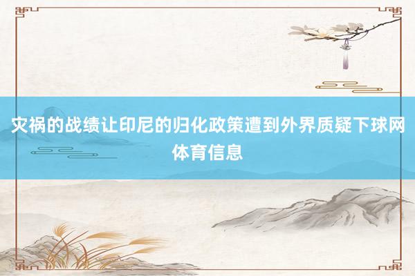 灾祸的战绩让印尼的归化政策遭到外界质疑下球网体育信息