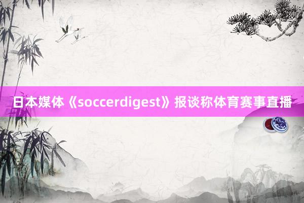 日本媒体《soccerdigest》报谈称体育赛事直播