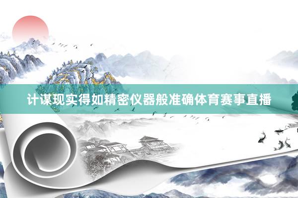 计谋现实得如精密仪器般准确体育赛事直播