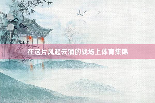 在这片风起云涌的战场上体育集锦