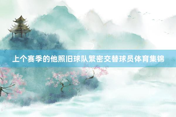 上个赛季的他照旧球队繁密交替球员体育集锦
