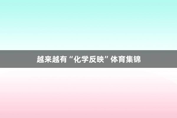 越来越有“化学反映”体育集锦