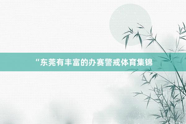“东莞有丰富的办赛警戒体育集锦