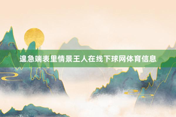 遑急端表里情景王人在线下球网体育信息