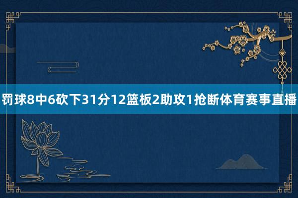 罚球8中6砍下31分12篮板2助攻1抢断体育赛事直播