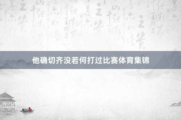 他确切齐没若何打过比赛体育集锦