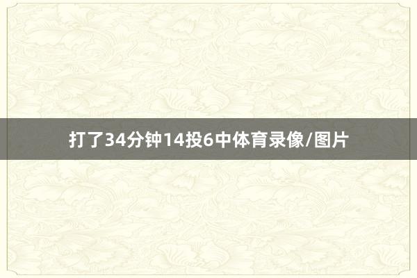 打了34分钟14投6中体育录像/图片