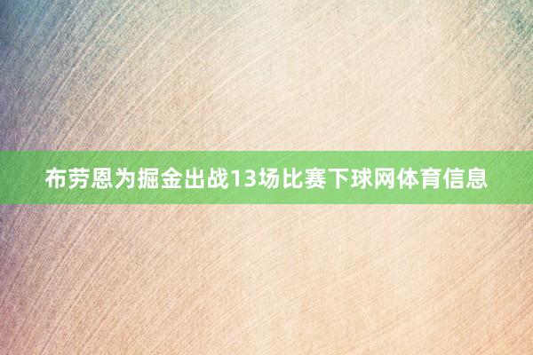 布劳恩为掘金出战13场比赛下球网体育信息