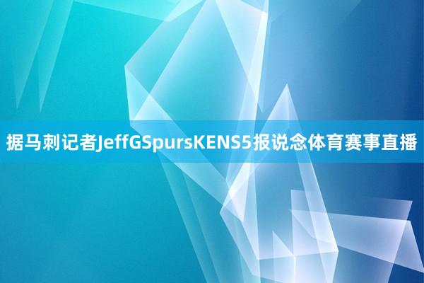 据马刺记者JeffGSpursKENS5报说念体育赛事直播