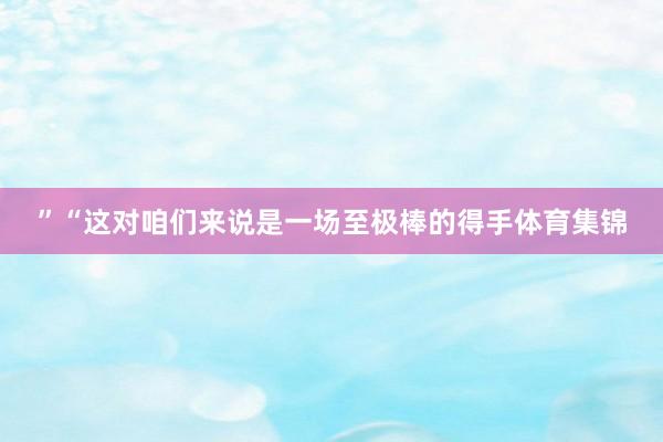 ”“这对咱们来说是一场至极棒的得手体育集锦