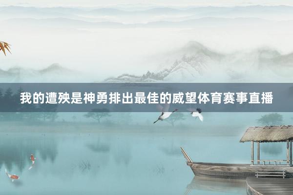 我的遭殃是神勇排出最佳的威望体育赛事直播