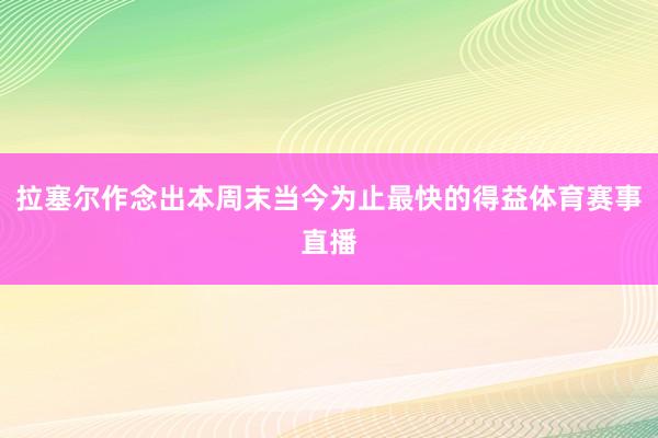 拉塞尔作念出本周末当今为止最快的得益体育赛事直播