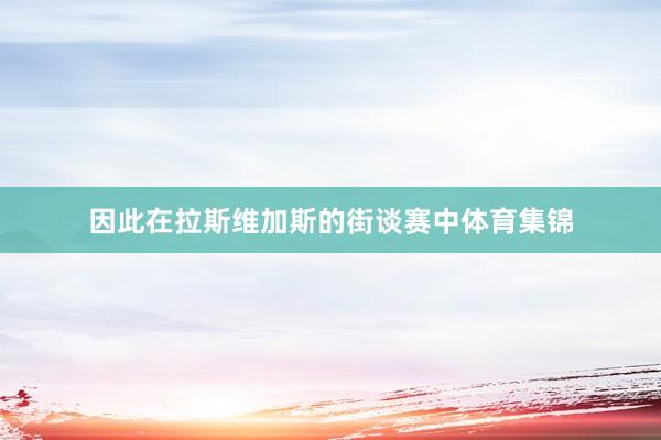 因此在拉斯维加斯的街谈赛中体育集锦