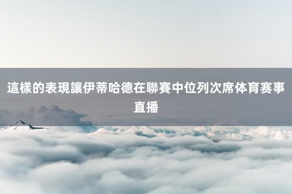 這樣的表現讓伊蒂哈德在聯賽中位列次席体育赛事直播