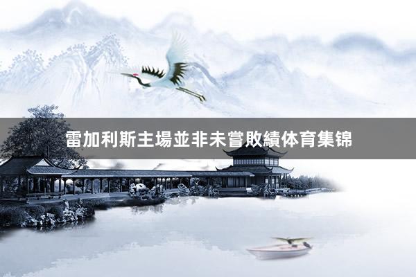 雷加利斯主場並非未嘗敗績体育集锦
