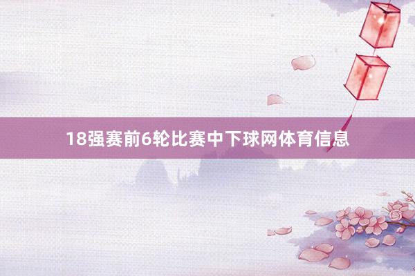 18强赛前6轮比赛中下球网体育信息