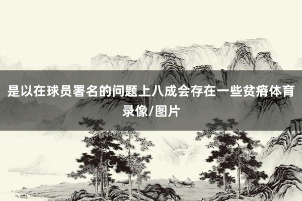 是以在球员署名的问题上八成会存在一些贫瘠体育录像/图片