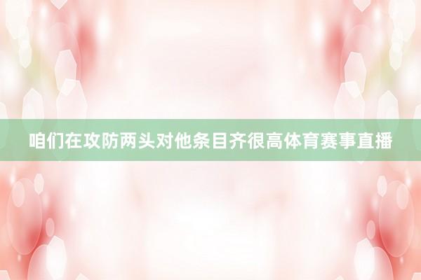 咱们在攻防两头对他条目齐很高体育赛事直播