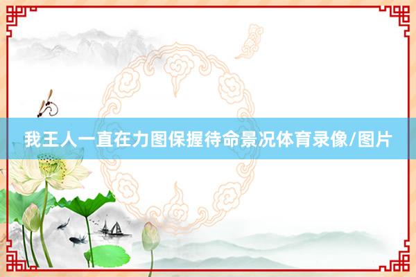 我王人一直在力图保握待命景况体育录像/图片