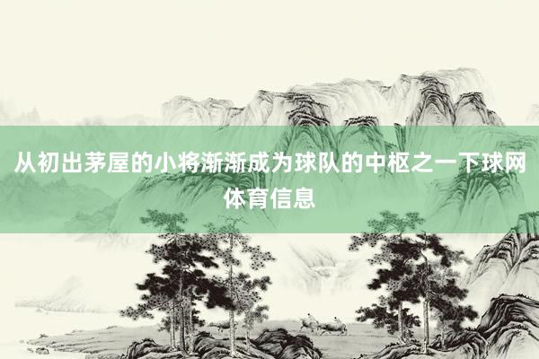 从初出茅屋的小将渐渐成为球队的中枢之一下球网体育信息