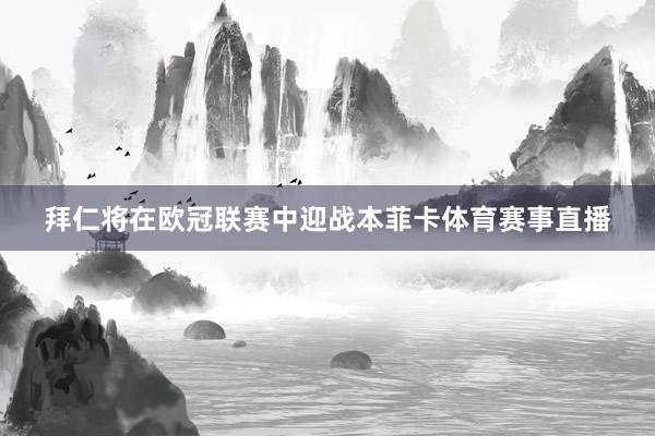 拜仁将在欧冠联赛中迎战本菲卡体育赛事直播
