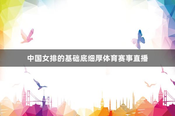 中国女排的基础底细厚体育赛事直播