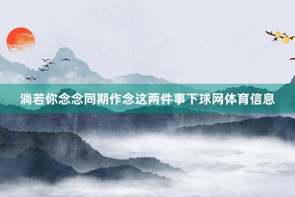 淌若你念念同期作念这两件事下球网体育信息