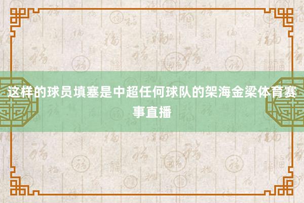 这样的球员填塞是中超任何球队的架海金梁体育赛事直播
