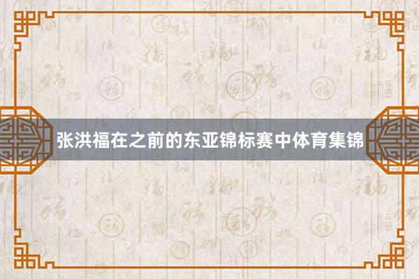 张洪福在之前的东亚锦标赛中体育集锦