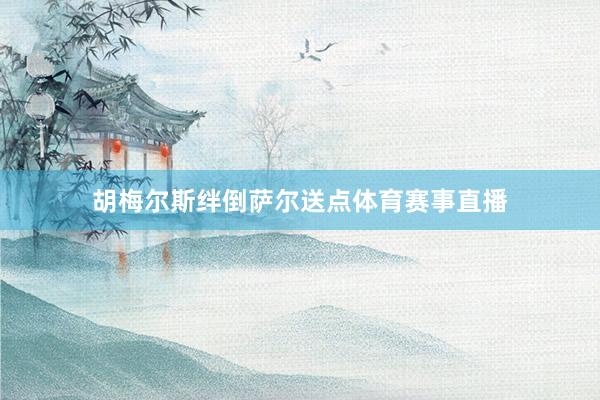 胡梅尔斯绊倒萨尔送点体育赛事直播