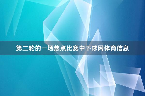第二轮的一场焦点比赛中下球网体育信息