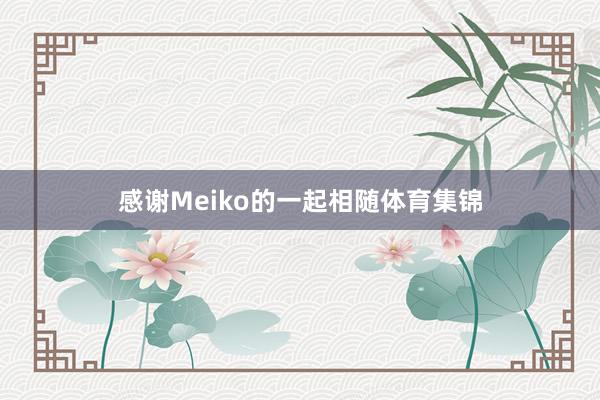 感谢Meiko的一起相随体育集锦