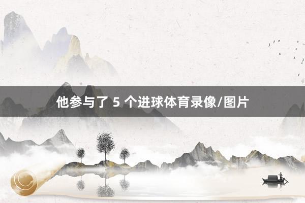 他参与了 5 个进球体育录像/图片