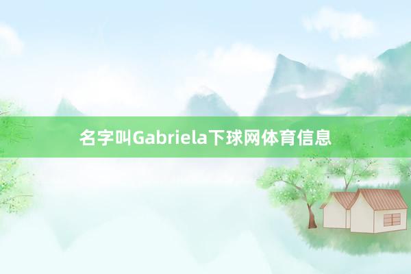 名字叫Gabriela下球网体育信息