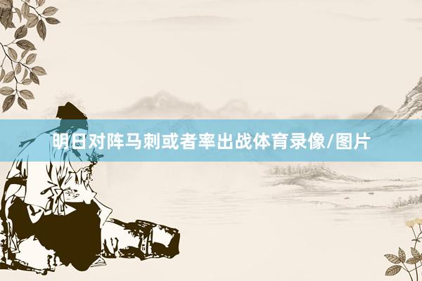 明日对阵马刺或者率出战体育录像/图片
