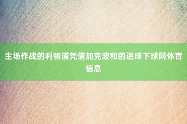 主场作战的利物浦凭借加克波和的进球下球网体育信息