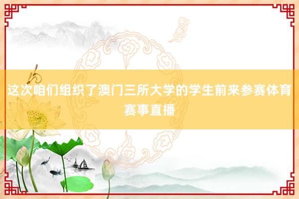 这次咱们组织了澳门三所大学的学生前来参赛体育赛事直播