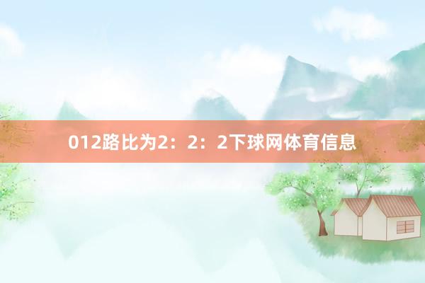 012路比为2：2：2下球网体育信息
