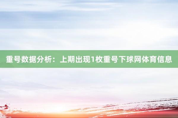 重号数据分析：上期出现1枚重号下球网体育信息
