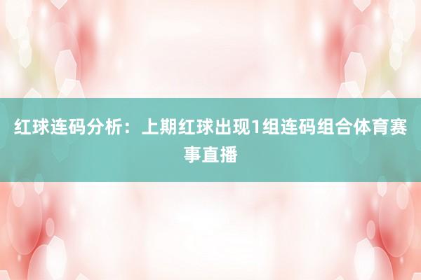 红球连码分析：　　上期红球出现1组连码组合体育赛事直播