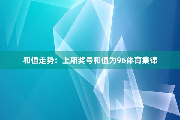 和值走势：上期奖号和值为96体育集锦