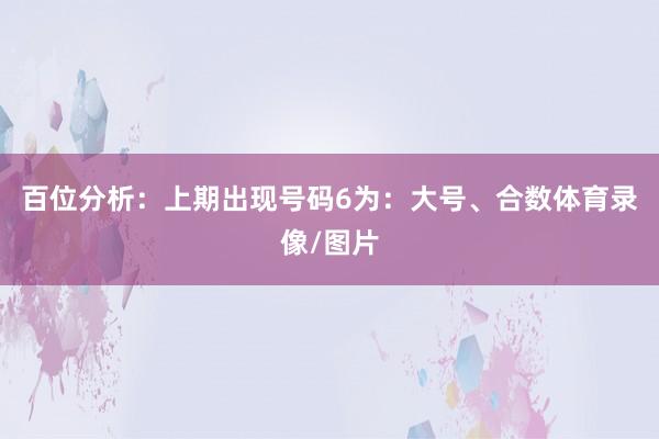 百位分析：上期出现号码6为：大号、合数体育录像/图片