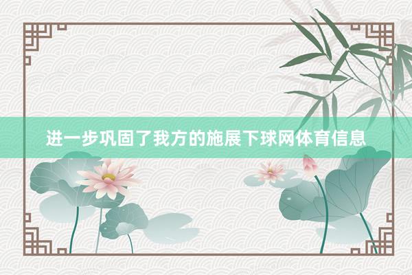 进一步巩固了我方的施展下球网体育信息