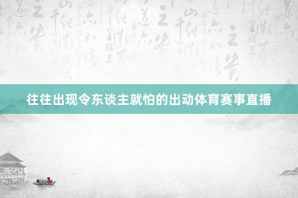 往往出现令东谈主就怕的出动体育赛事直播