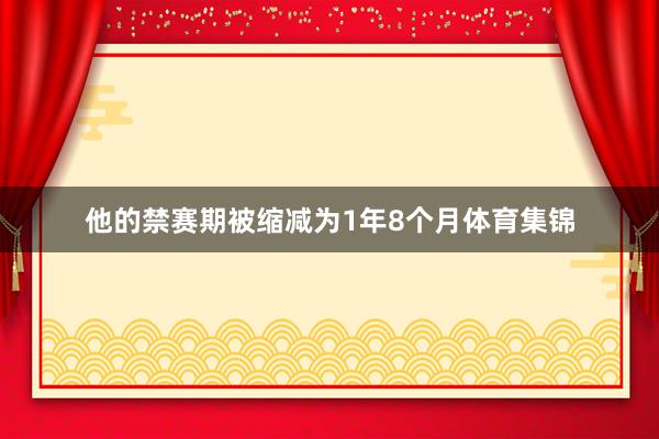 他的禁赛期被缩减为1年8个月体育集锦