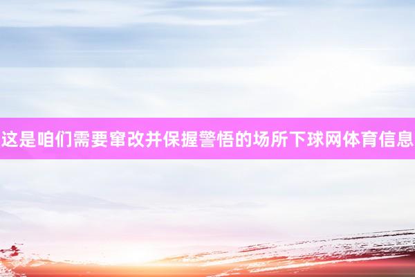 这是咱们需要窜改并保握警悟的场所下球网体育信息
