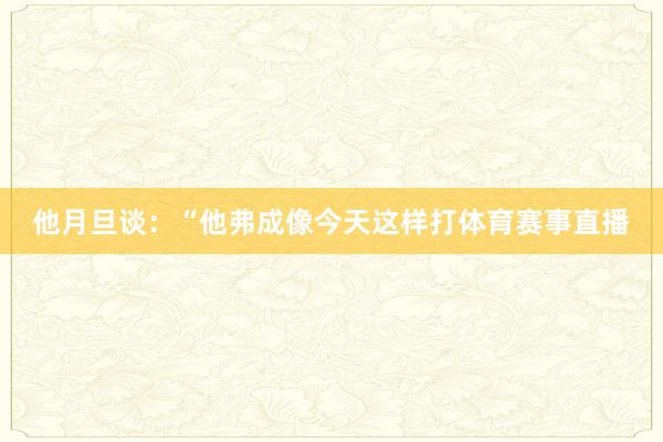 他月旦谈：“他弗成像今天这样打体育赛事直播