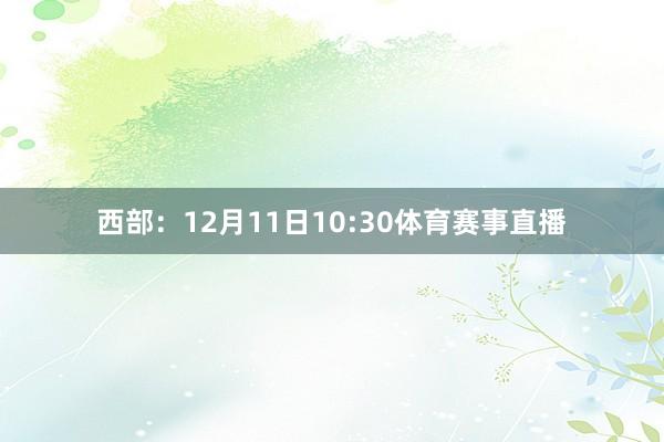 西部：12月11日10:30体育赛事直播