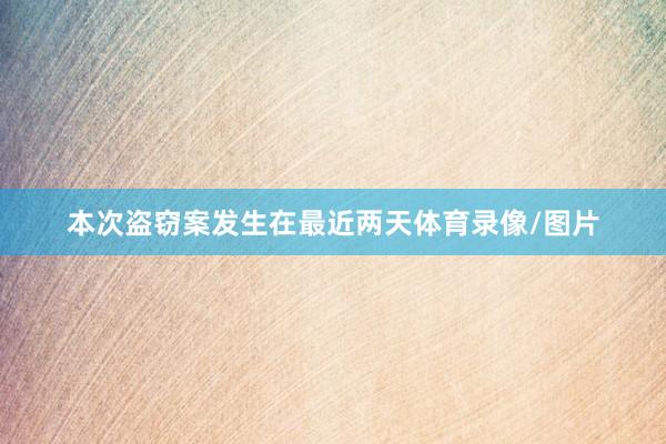 本次盗窃案发生在最近两天体育录像/图片