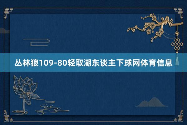 丛林狼109-80轻取湖东谈主下球网体育信息